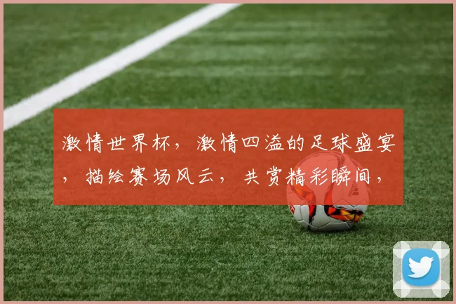 激情世界杯，激情四溢的足球盛宴，描绘赛场风云，共赏精彩瞬间，燃情岁月，不容错过