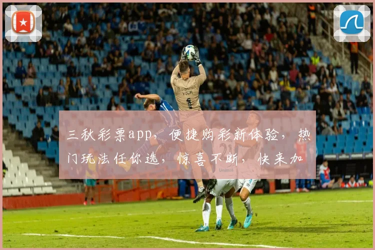 三秋彩票app，便捷购彩新体验，热门玩法任你选，惊喜不断，快来加入