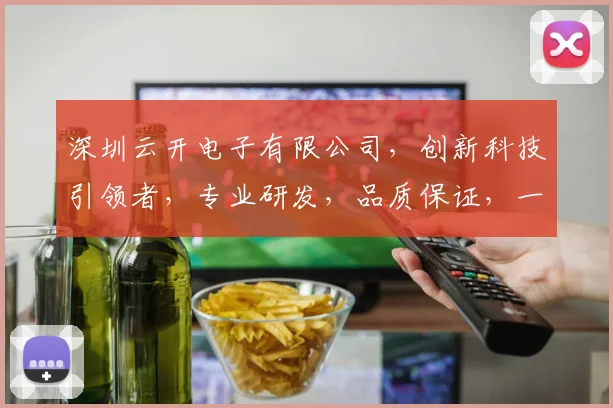深圳云开电子有限公司，创新科技引领者，专业研发，品质保证，一站式服务，行业首选