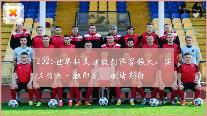2026世界杯美洲裁判阵容强大，实力对决一触即发，敬请期待