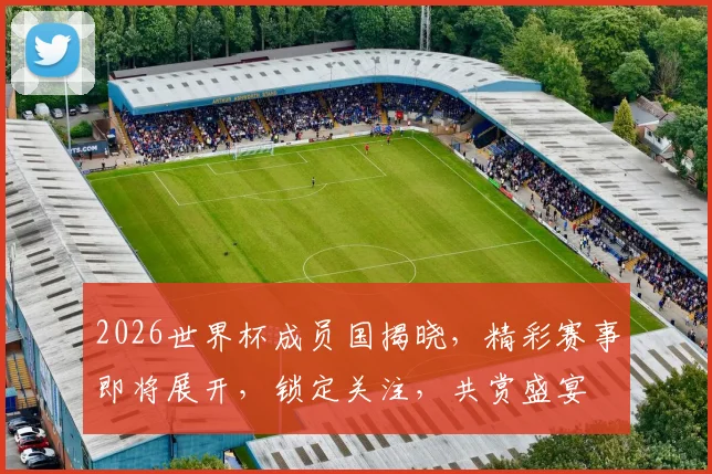 2026世界杯成员国揭晓，精彩赛事即将展开，锁定关注，共赏盛宴