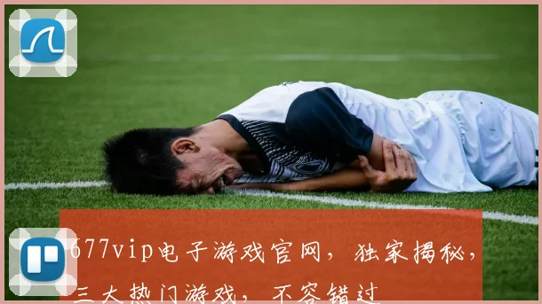 677vip电子游戏官网，独家揭秘，三大热门游戏，不容错过