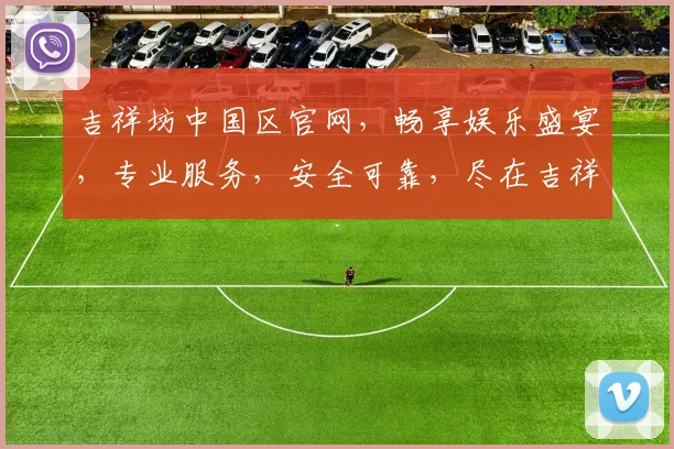 吉祥坊中国区官网，畅享娱乐盛宴，专业服务，安全可靠，尽在吉祥坊