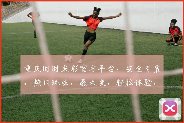重庆时时采彩官方平台，安全可靠，热门玩法，赢大奖，轻松体验，快来参与