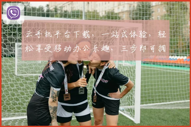 云手机平台下载，一站式体验，轻松享受移动办公乐趣，三步即可拥有，别错过
