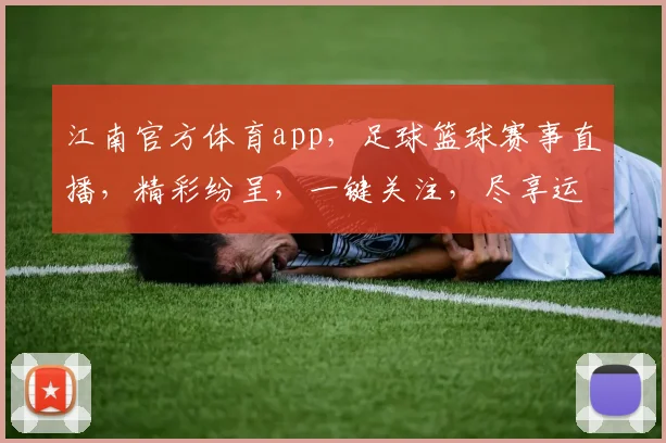 江南官方体育app，足球篮球赛事直播，精彩纷呈，一键关注，尽享运动乐趣，